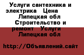 Услуги сантехника и электрика › Цена ­ 500 - Липецкая обл. Строительство и ремонт » Услуги   . Липецкая обл.